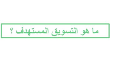 ما هو التسويق المستهدف ؟ وكيف يتم إعداد حملات تسويقية مستهدفة حسب السوق المستهدف ؟