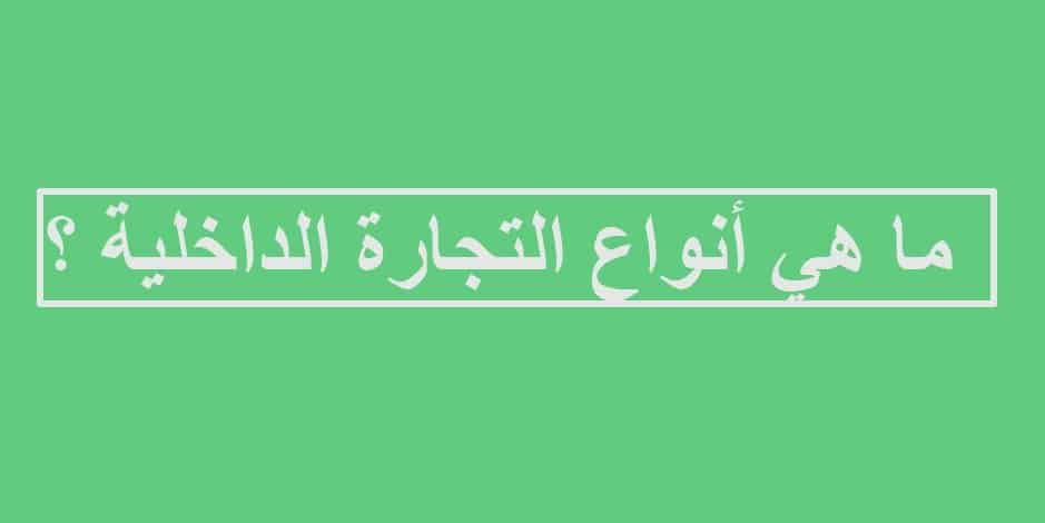 ما هي أنواع التجارة الداخلية ؟ 1 ما هي أنواع التجارة الداخلية ؟