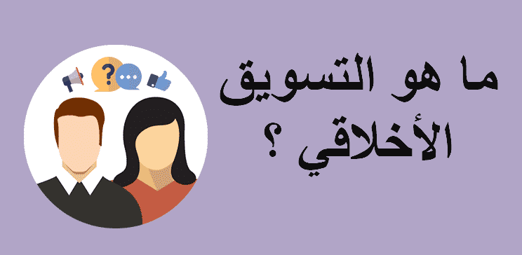 ما هو التسويق الأخلاقي وما هي أهميته وأهدافه وما هو التسويق الغير اخلاقي